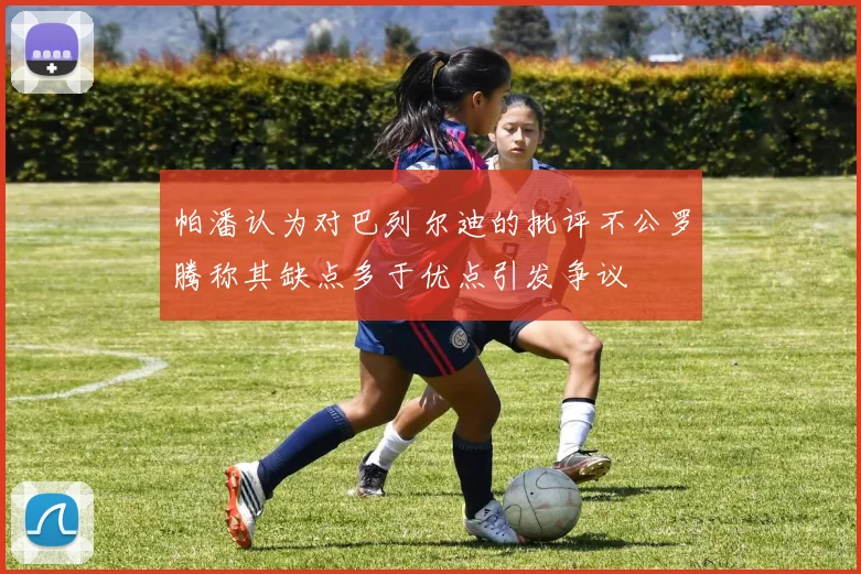 帕潘认为对巴列尔迪的批评不公罗腾称其缺点多于优点引发争议