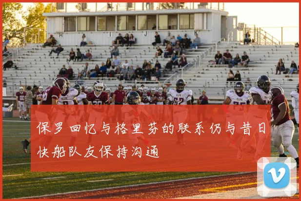 保罗回忆与格里芬的联系仍与昔日快船队友保持沟通
