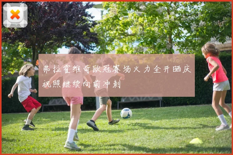 弗拉霍维奇欧冠赛场火力全开晒庆祝照继续向前冲刺