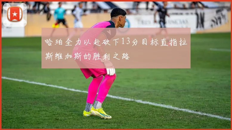 哈珀全力以赴砍下13分目标直指拉斯维加斯的胜利之路