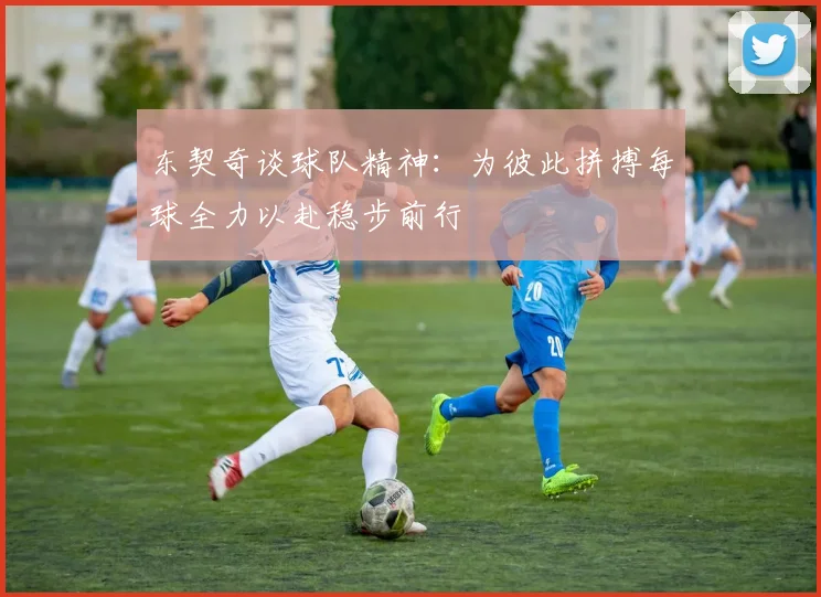 东契奇谈球队精神：为彼此拼搏每球全力以赴稳步前行