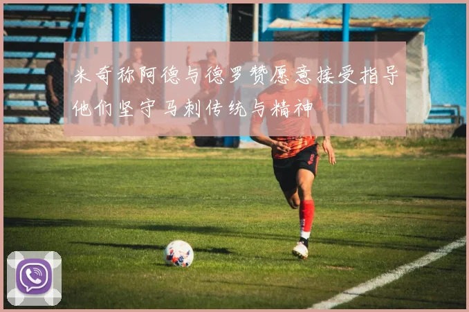 米奇称阿德与德罗赞愿意接受指导他们坚守马刺传统与精神