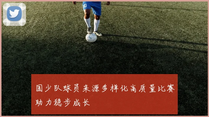 国少队球员来源多样化高质量比赛助力稳步成长