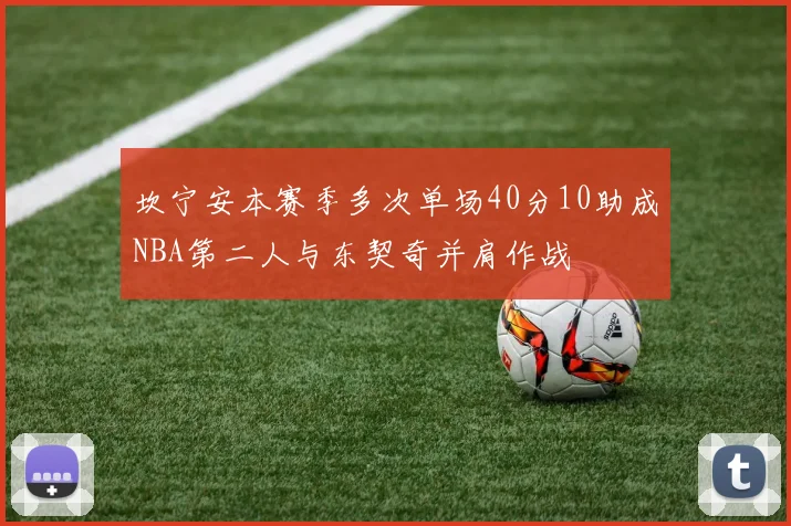 坎宁安本赛季多次单场40分10助成NBA第二人与东契奇并肩作战