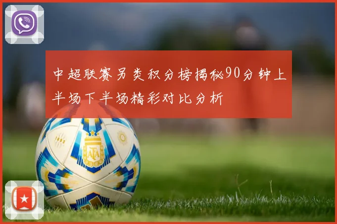 中超联赛另类积分榜揭秘90分钟上半场下半场精彩对比分析