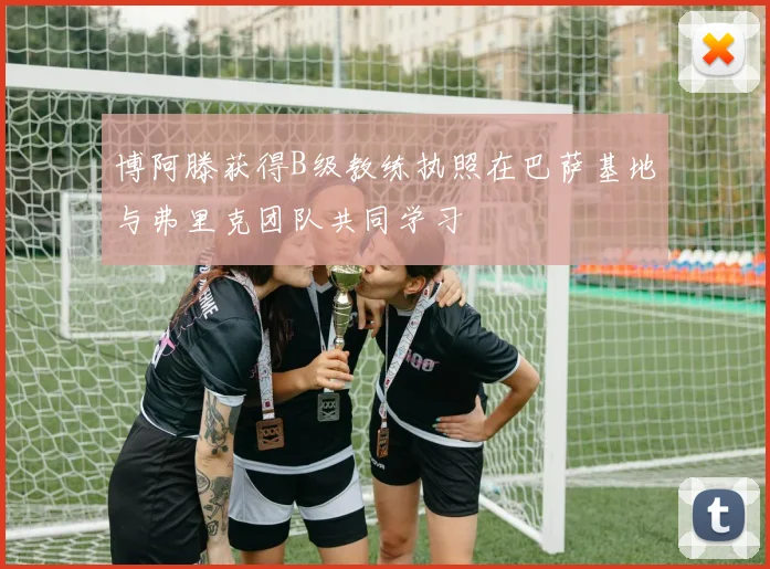 博阿滕获得B级教练执照在巴萨基地与弗里克团队共同学习