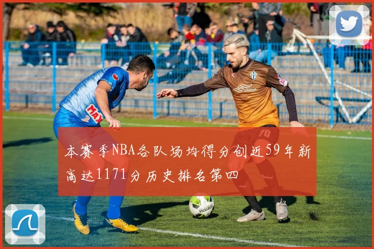本赛季NBA各队场均得分创近59年新高达1171分历史排名第四