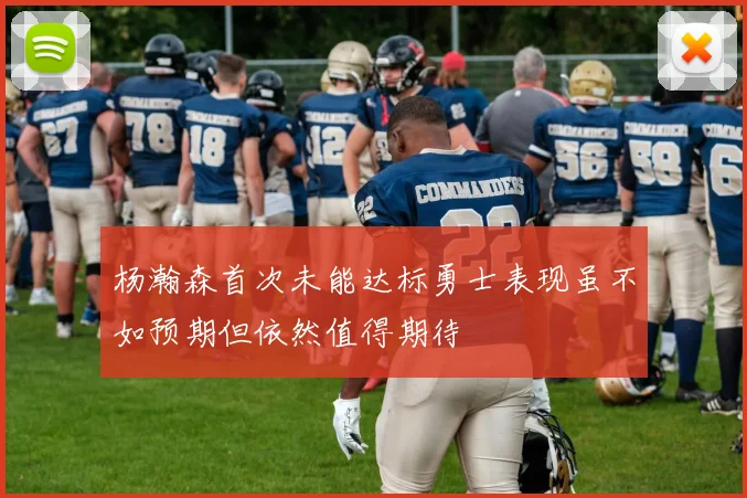 杨瀚森首次未能达标勇士表现虽不如预期但依然值得期待