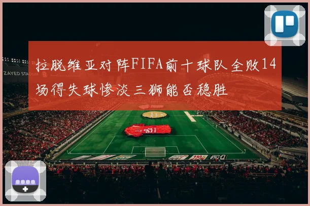 拉脱维亚对阵FIFA前十球队全败14场得失球惨淡三狮能否稳胜