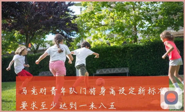 马竞对青年队门将身高设定新标准要求至少达到一米八五