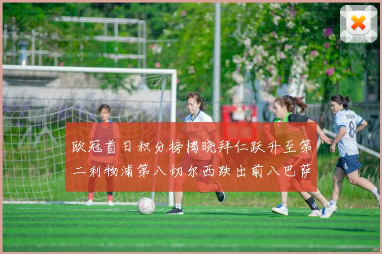 欧冠首日积分榜揭晓拜仁跃升至第二利物浦第八切尔西跌出前八巴萨暂列第十四