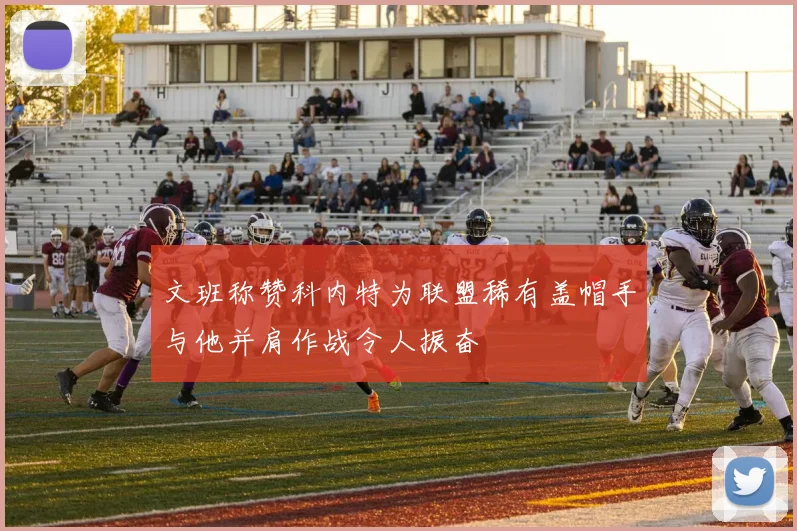文班称赞科内特为联盟稀有盖帽手与他并肩作战令人振奋