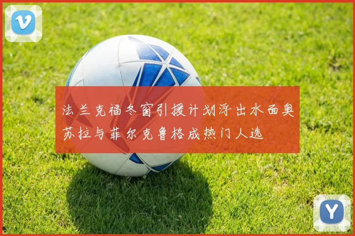 法兰克福冬窗引援计划浮出水面奥苏拉与菲尔克鲁格成热门人选