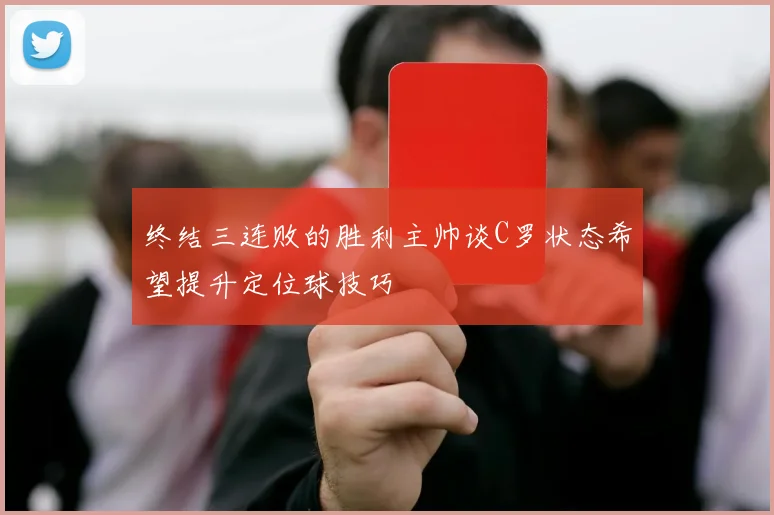 终结三连败的胜利主帅谈C罗状态希望提升定位球技巧