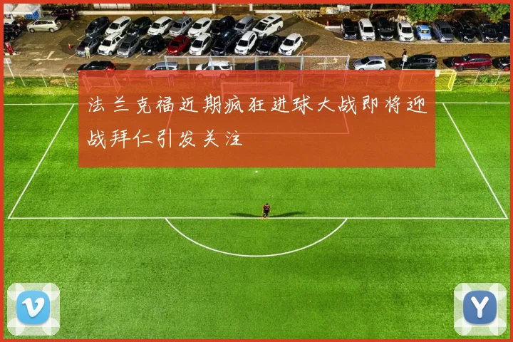 法兰克福近期疯狂进球大战即将迎战拜仁引发关注
