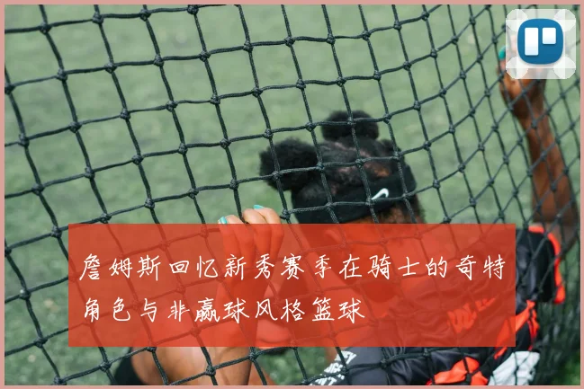 詹姆斯回忆新秀赛季在骑士的奇特角色与非赢球风格篮球