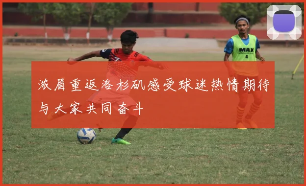 浓眉重返洛杉矶感受球迷热情期待与大家共同奋斗