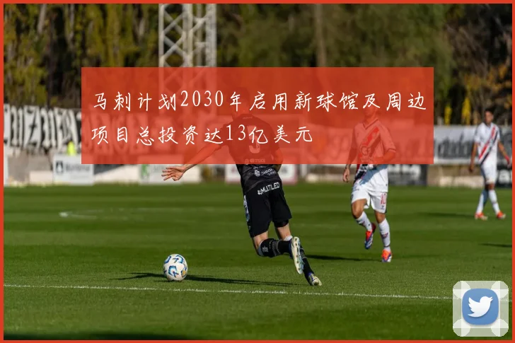 马刺计划2030年启用新球馆及周边项目总投资达13亿美元