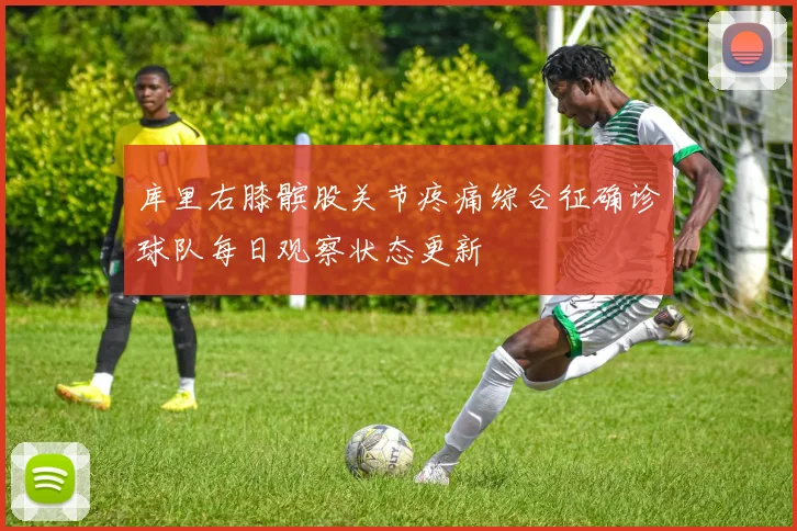 库里右膝髌股关节疼痛综合征确诊球队每日观察状态更新