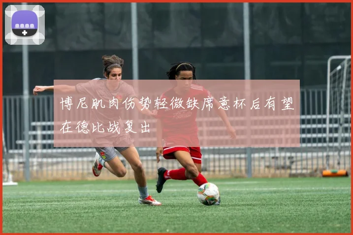 博尼肌肉伤势轻微缺席意杯后有望在德比战复出