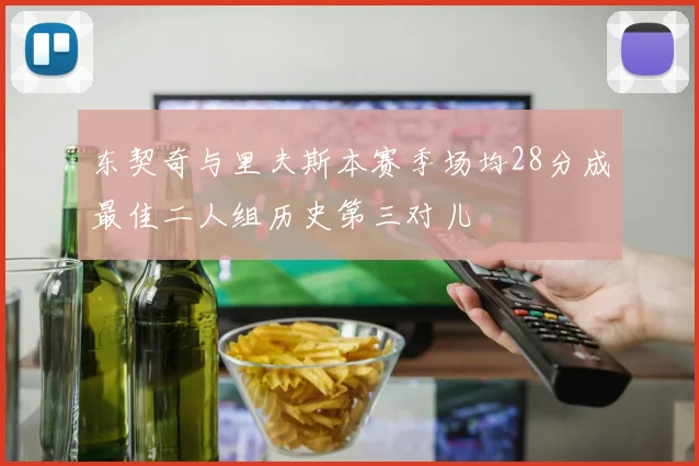 东契奇与里夫斯本赛季场均28分成最佳二人组历史第三对儿