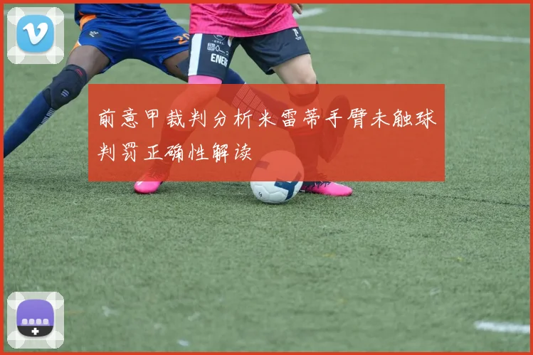 前意甲裁判分析米雷蒂手臂未触球判罚正确性解读